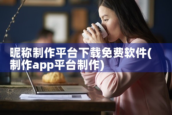 昵称制作平台下载免费软件