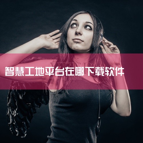 一般会提供针对不同操作系统（如Windows、iOS、Android等）的版本。二、应用商店1. 手机应用商店：如果是移动设备使用的智慧平台App，像安卓手机可在华为应用市场、小米应用商店、腾讯应用宝|