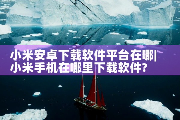 小米安卓下载软件平台在哪