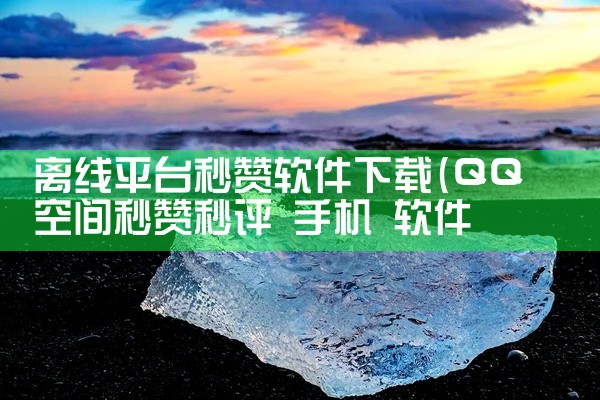 离线平台秒赞软件下载