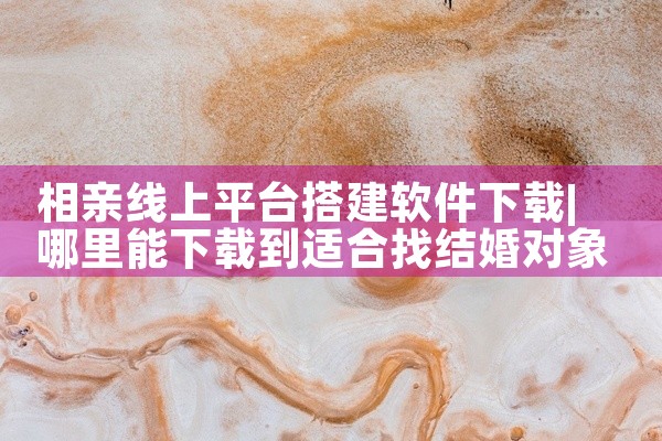 相亲线上平台搭建软件下载