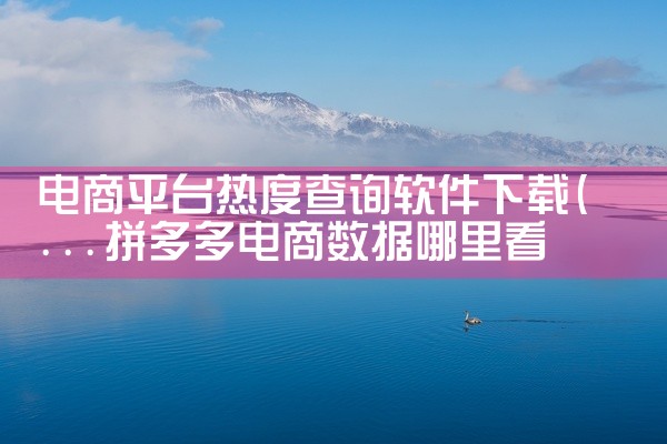 电商平台热度查询软件下载