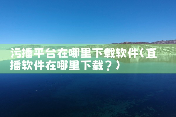 污播平台在哪里下载软件