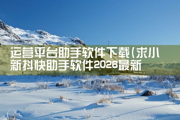 运营平台助手软件下载