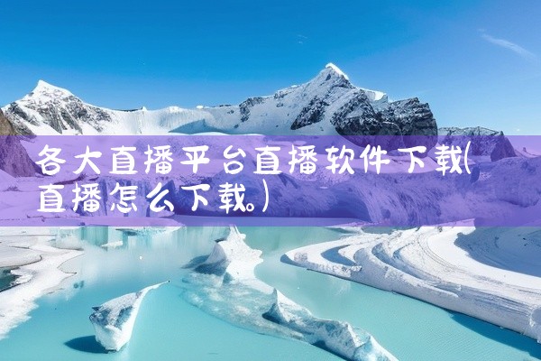 各大直播平台直播软件下载