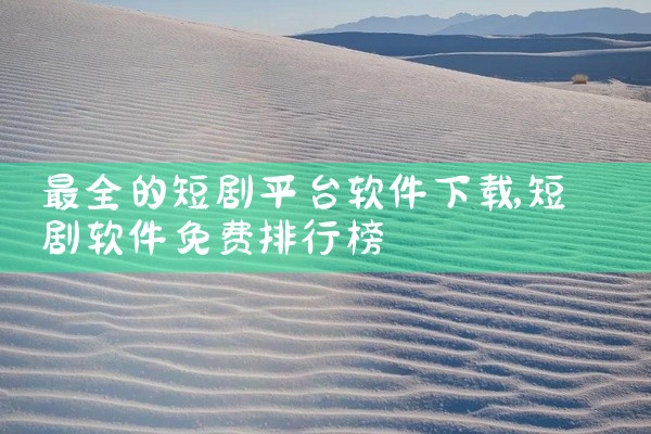 最全的短剧平台软件下载