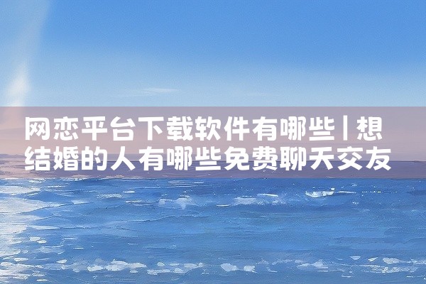 网恋平台下载软件有哪些